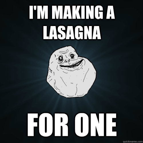 I'm making a lasagna  for one  Forever Alone