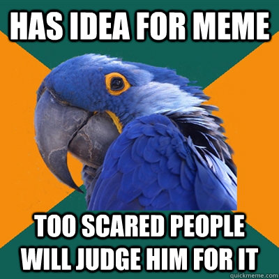 has idea for meme too scared people will judge him for it  Paranoid Parrot