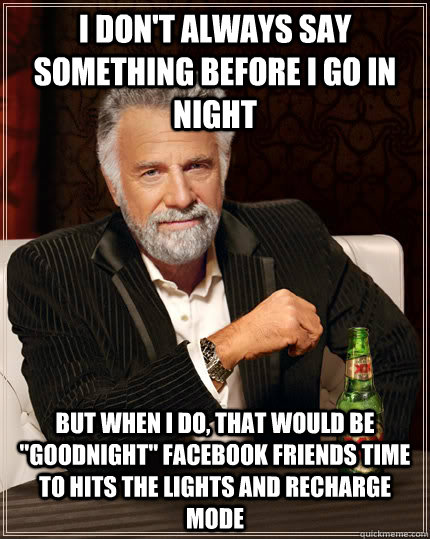 I don't always say something before i go in night But when i do, that would be 