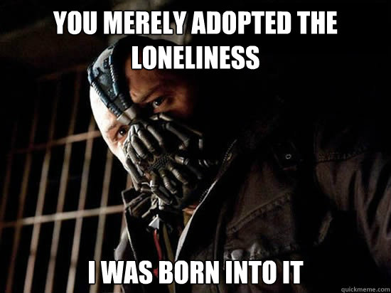 You merely adopted the loneliness I was born into it - You merely adopted the loneliness I was born into it  Condescending Bane