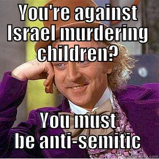 YOU'RE AGAINST ISRAEL MURDERING CHILDREN? YOU MUST BE ANTI-SEMITIC Creepy Wonka