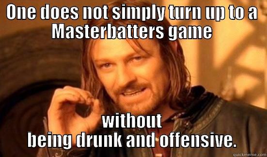 ONE DOES NOT SIMPLY TURN UP TO A MASTERBATTERS GAME WITHOUT BEING DRUNK AND OFFENSIVE. Boromir