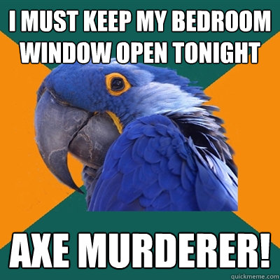 i must keep my bedroom window open tonight axe murderer!  Paranoid Parrot