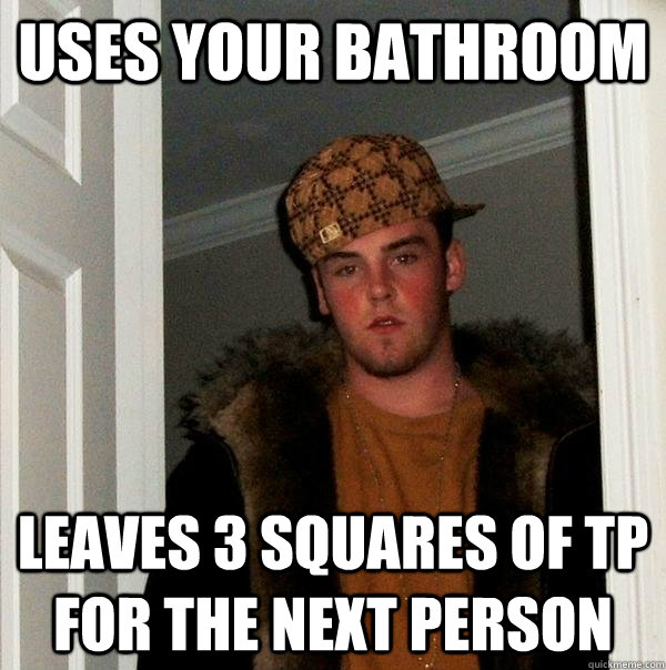 uses your bathroom leaves 3 squares of TP for the next person  Scumbag Steve