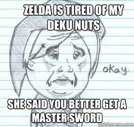 zelda is tired of my deku nuts she said you better get a master sword  Okay Link