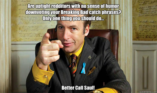 Are uptight redditors with no sense of humor downvoting your Breaking Bad catch phrases? Only one thing you should do... Better Call Saul! - Are uptight redditors with no sense of humor downvoting your Breaking Bad catch phrases? Only one thing you should do... Better Call Saul!  Saul Goodman