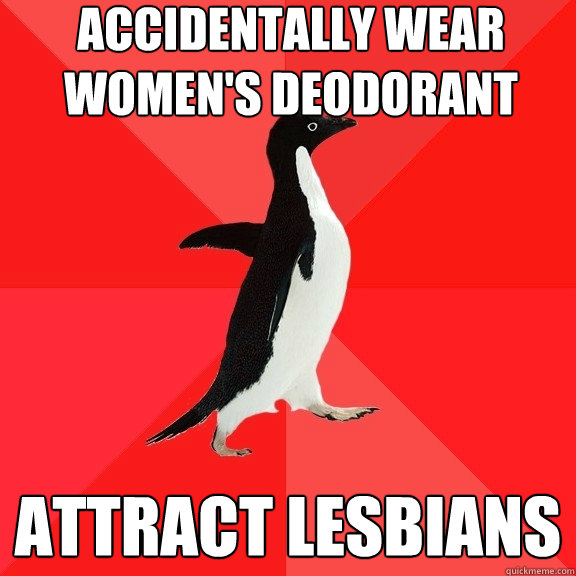 Accidentally Wear Women's Deodorant attract lesbians  Socially Awesome Penguin