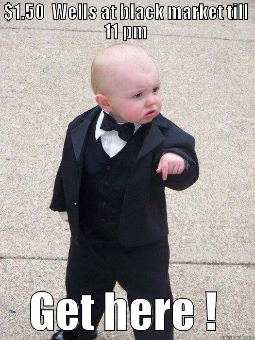 $1.50  WELLS AT BLACK MARKET TILL 11 PM GET HERE ! Baby Godfather