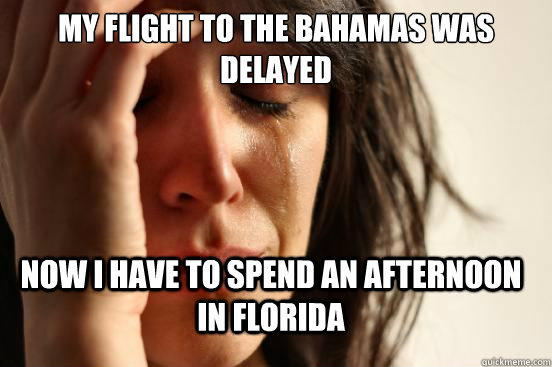 my flight to the bahamas was delayed  now i have to spend an afternoon in florida  First World Problems
