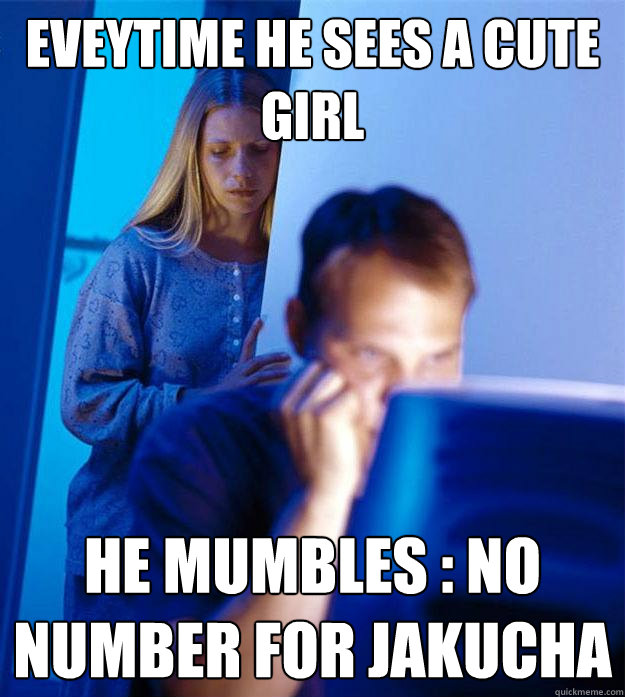 Eveytime he sees a cute girl he mumbles : No number for Jakucha  Redditors Wife