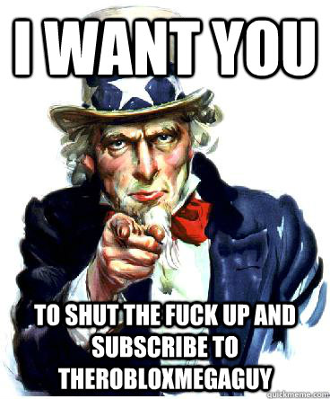 I Want you to shut the fuck up and subscribe to therobloxmegaguy  Uncle Sam