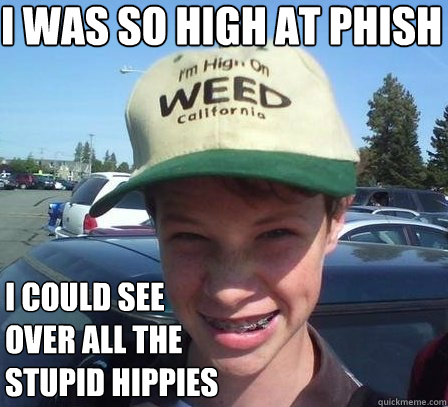 i was so high at phish i could see over all the stupid hippies - i was so high at phish i could see over all the stupid hippies  Stoner Luke