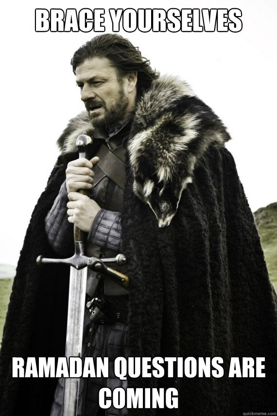 Brace yourselves Ramadan Questions are coming - Brace yourselves Ramadan Questions are coming  Brace yourself