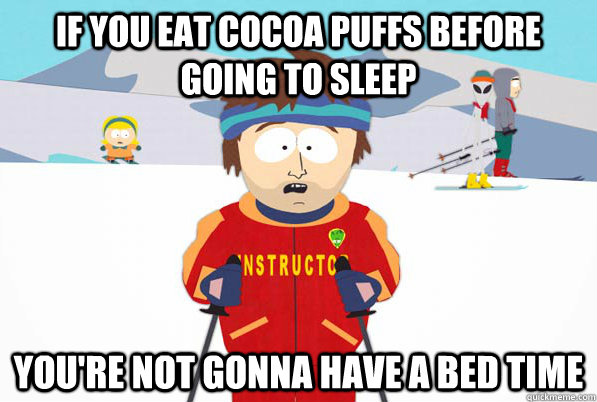 If you eat Cocoa Puffs before going to sleep You're not gonna have a bed time  - If you eat Cocoa Puffs before going to sleep You're not gonna have a bed time   Bad Times Ahead