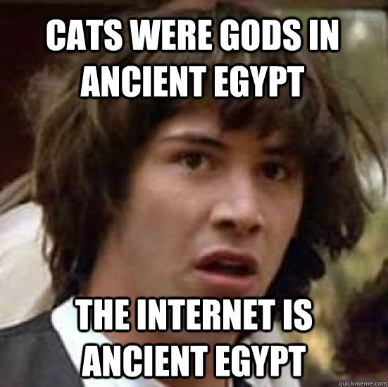 Cats were gods in ancient egypt the internet is  ancient egypt - Cats were gods in ancient egypt the internet is  ancient egypt  conspiracy keanu