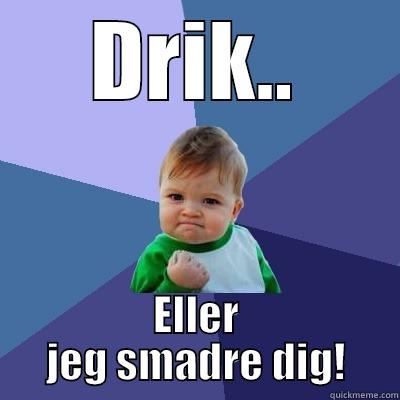 DRIK.. ELLER JEG SMADRE DIG! Success Kid