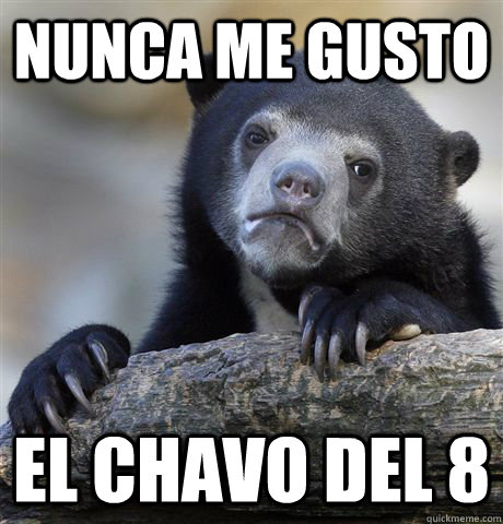Nunca me gusto  el chavo del 8  Confession Bear
