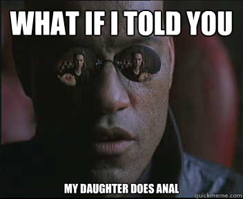 What if I told you my daughter does anal  Morpheus SC