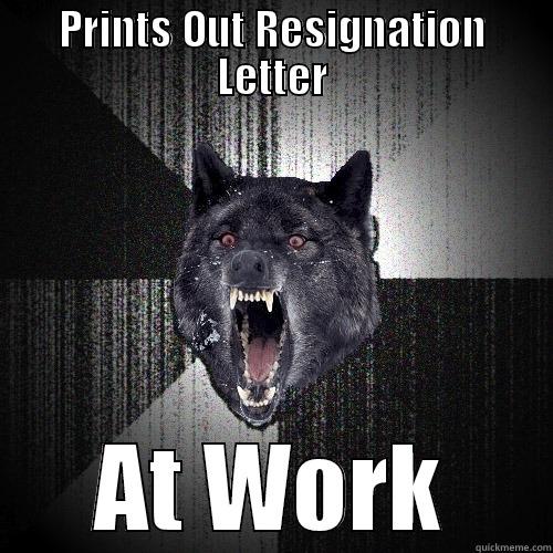 PRINTS OUT RESIGNATION LETTER AT WORK Insanity Wolf