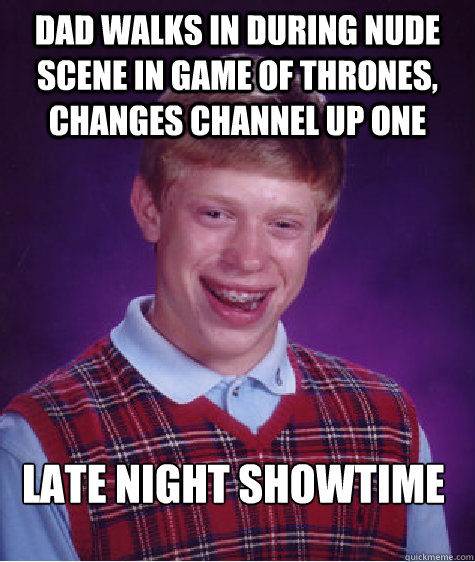 dad walks in during Nude scene in game of thrones, changes channel up one late night showtime  Bad Luck Brian