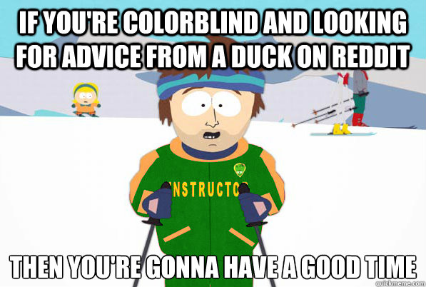 If you're colorblind and looking for advice from a duck on reddit then you're gonna have a good time - If you're colorblind and looking for advice from a duck on reddit then you're gonna have a good time  Misc