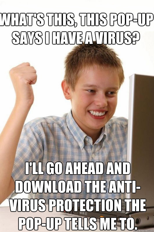 What's this, this pop-up says I have a virus? I'll go ahead and download the anti-virus protection the pop-up tells me to.  First Day on the Internet Kids First Meme