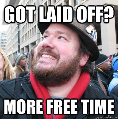 got laid off? more free time - got laid off? more free time  Overly Optimistic Oscar