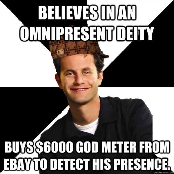 Believes in an omnipresent deity buys $6000 god meter from ebay to detect his presence. - Believes in an omnipresent deity buys $6000 god meter from ebay to detect his presence.  Scumbag Christian