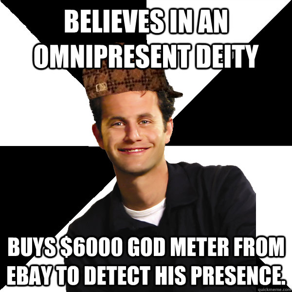 Believes in an omnipresent deity buys $6000 god meter from ebay to detect his presence.  Scumbag Christian