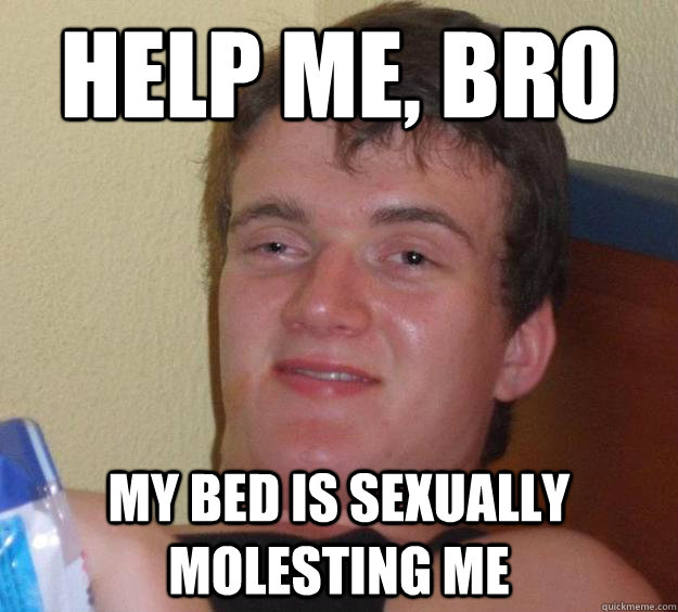 Help me, bro my bed is sexually molesting me  10 Guy