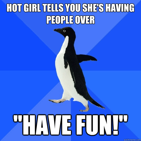 Hot girl tells you she's having people over 