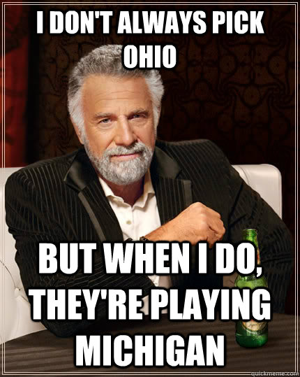 I don't always pick Ohio but when I do, they're playing michigan  The Most Interesting Man In The World