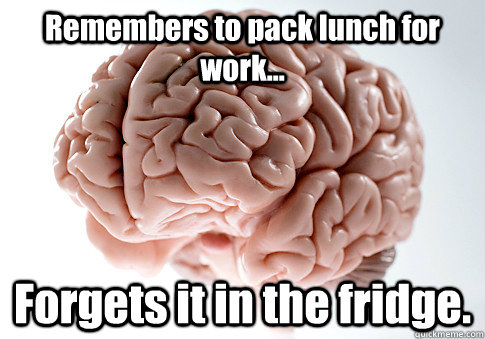 Remembers to pack lunch for work... Forgets it in the fridge.   Scumbag Brain