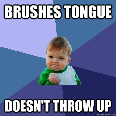 Brushes tongue  Doesn't throw up  Success Kid