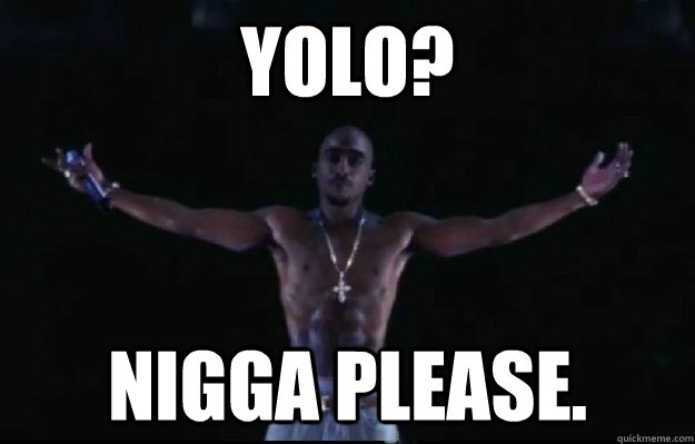 YOLO? Nigga Please.  tupac yolo