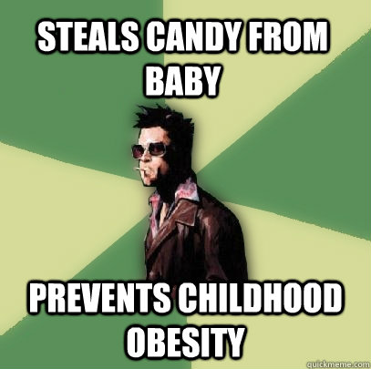 Steals candy from baby prevents childhood obesity  Helpful Tyler Durden