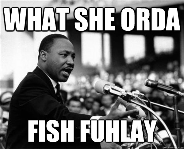 What she orda fish fuhlay - What she orda fish fuhlay  MLK Memes by Mike