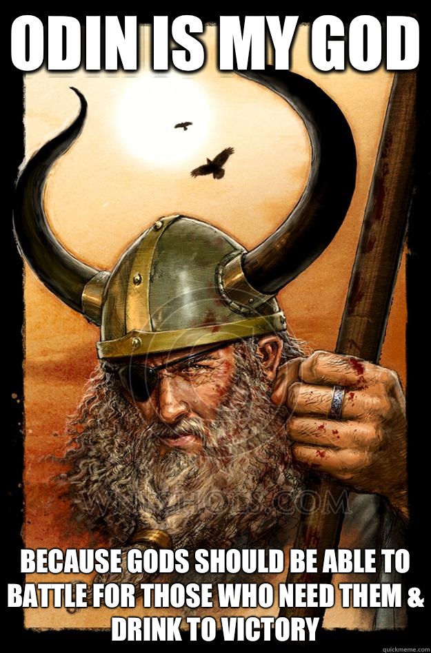 Odin is my god Because gods should be able to battle for those who need them & drink to victory  Odin