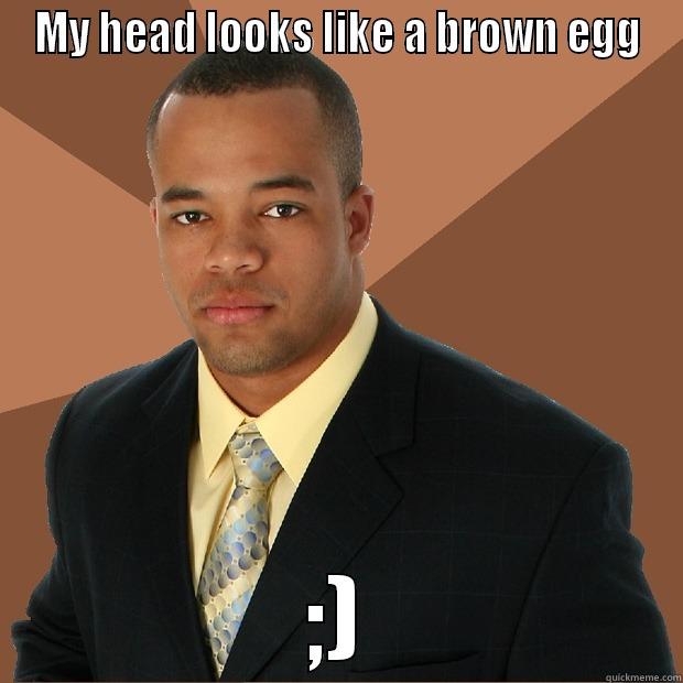 iuefuirf oiuheroiuhqeroh - MY HEAD LOOKS LIKE A BROWN EGG ;) Successful Black Man