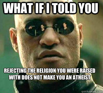 what if i told you rejecting the religion you were raised with does not make you an atheist  Matrix Morpheus