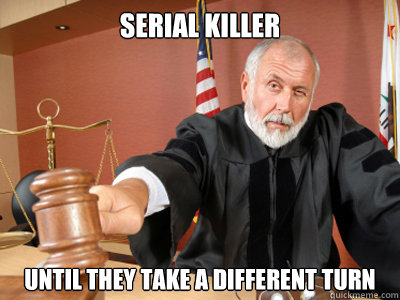 serial killer until they take a different turn  Judge