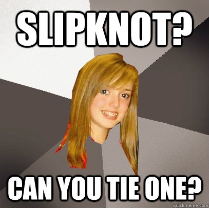 slipknot? can you tie one?  Musically Oblivious 8th Grader