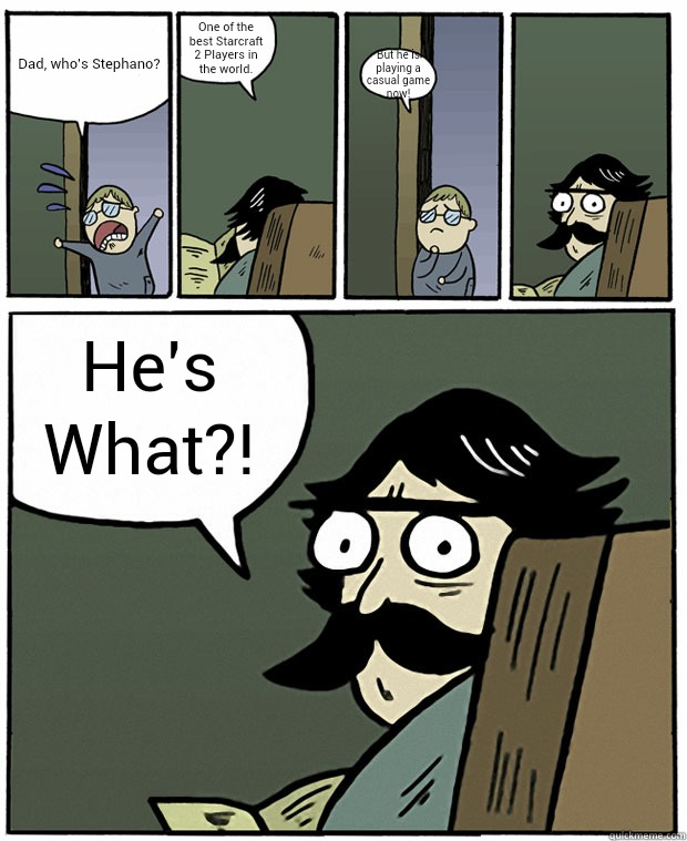 Dad, who's Stephano? One of the best Starcraft 2 Players in the world. But he is playing a casual game now! He's What?!  Stare Dad