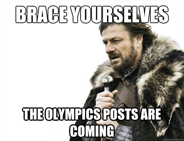 Brace yourselves The olympics posts are coming  Brace Yourselves - Borimir