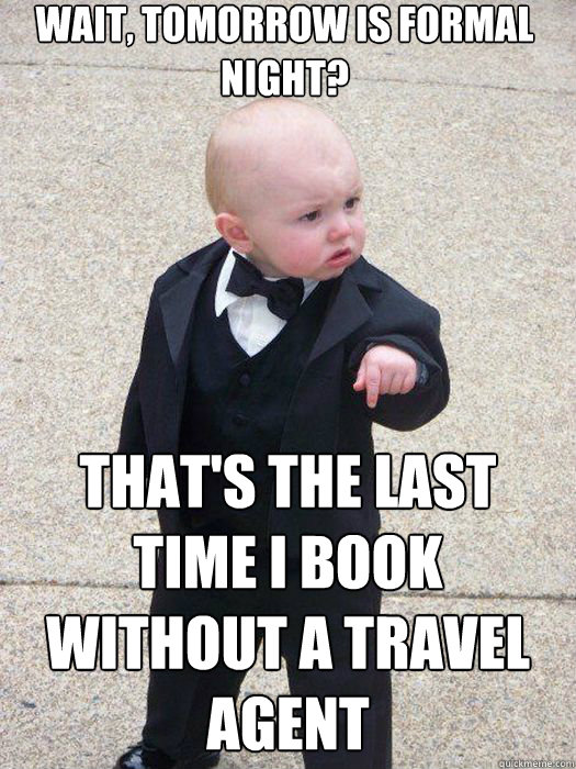 Wait, tomorrow is formal night? That's the last time I book without a travel agent   Baby Godfather