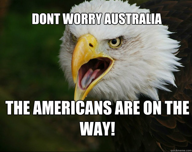 Dont worry australia the americans are on the way! - Dont worry australia the americans are on the way!  murica!