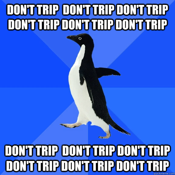 Don't trip  Don't trip Don't trip don't trip don't trip don't trip Don't trip  Don't trip Don't trip don't trip don't trip don't trip   Socially Awkward Penguin