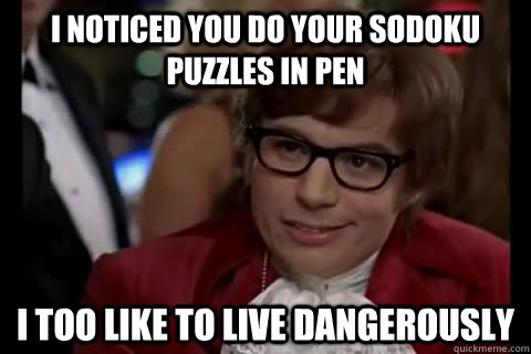 I noticed you do your Sodoku puzzles in pen i too like to live dangerously - I noticed you do your Sodoku puzzles in pen i too like to live dangerously  Dangerously - Austin Powers