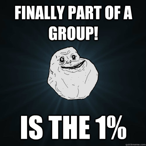 Finally part of a group! is the 1%  Forever Alone
