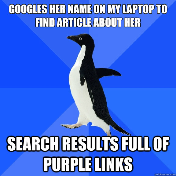 googles her name on my laptop to find article about her Search results full of purple links  Socially Awkward Penguin